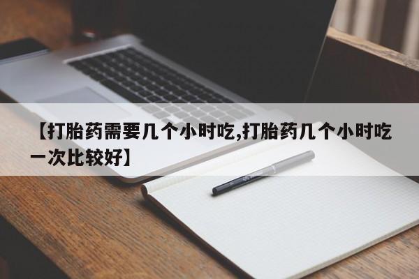 哪里有打胎药购买【打胎药需要几个小时吃,打胎药几个小时吃一次比较好】