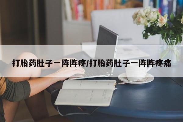 哪里有打胎药购买打胎药肚子一阵阵疼/打胎药肚子一阵阵疼痛