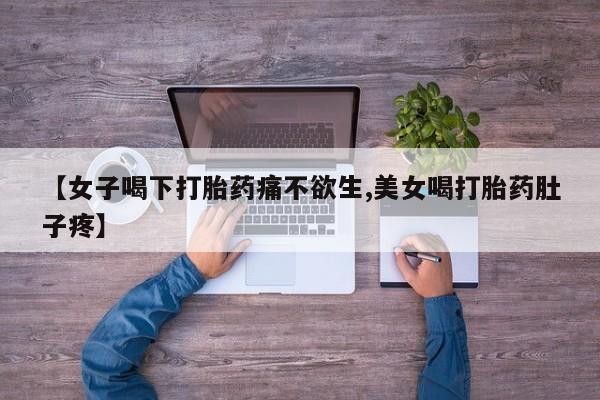 哪里有打胎药购买【女子喝下打胎药痛不欲生,美女喝打胎药肚子疼】