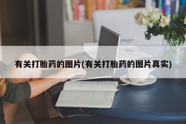 哪里有打胎药购买有关打胎药的图片(有关打胎药的图片真实)