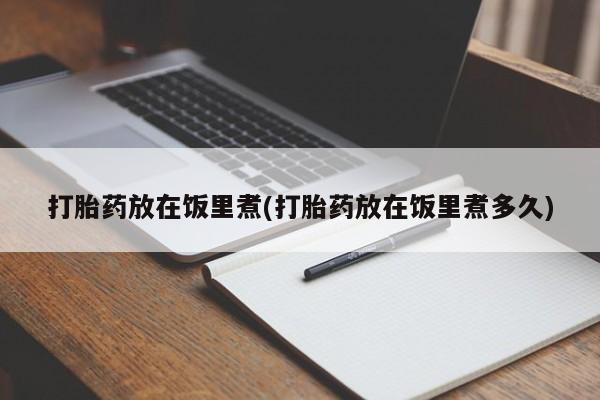 哪里有打胎药购买打胎药放在饭里煮(打胎药放在饭里煮多久)