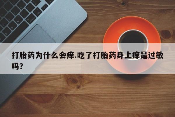 哪里有打胎药购买打胎药为什么会痒.吃了打胎药身上痒是过敏吗？