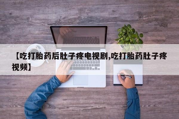 哪里有打胎药购买【吃打胎药后肚子疼电视剧,吃打胎药肚子疼视频】