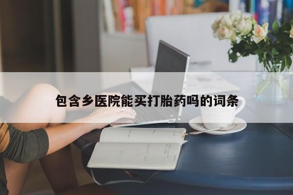 哪里有打胎药购买包含乡医院能买打胎药吗的词条