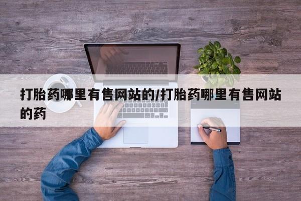 哪里有打胎药购买打胎药哪里有售网站的/打胎药哪里有售网站的药