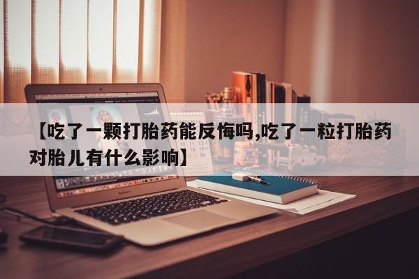 哪里有打胎药购买【吃了一颗打胎药能反悔吗,吃了一粒打胎药对胎儿有什么影响】
