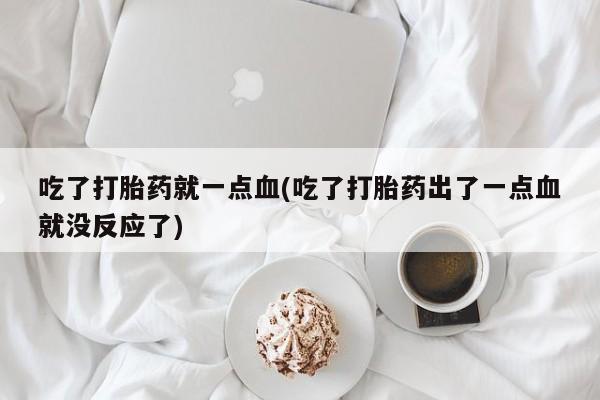 哪里有打胎药购买吃了打胎药就一点血(吃了打胎药出了一点血就没反应了)