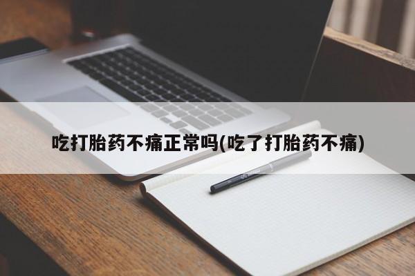 哪里有打胎药购买吃打胎药不痛正常吗(吃了打胎药不痛)