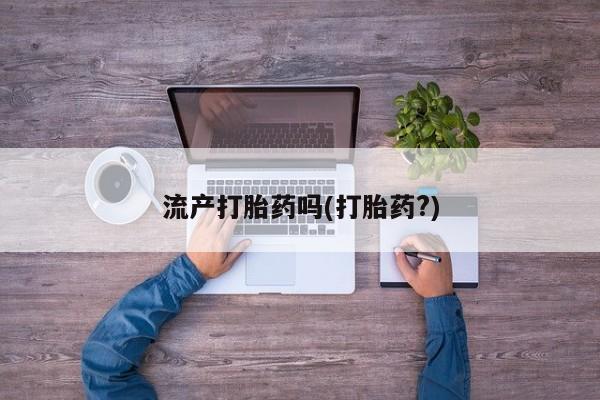 哪里有打胎药购买流产打胎药吗(打胎药?)