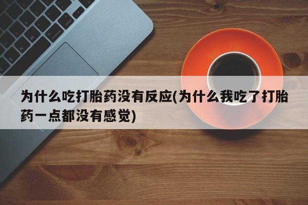 哪里有打胎药购买为什么吃打胎药没有反应(为什么我吃了打胎药一点都没有感觉)