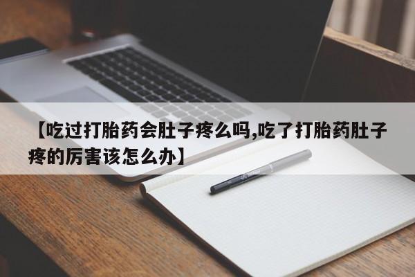 哪里有打胎药购买【吃过打胎药会肚子疼么吗,吃了打胎药肚子疼的厉害该怎么办】