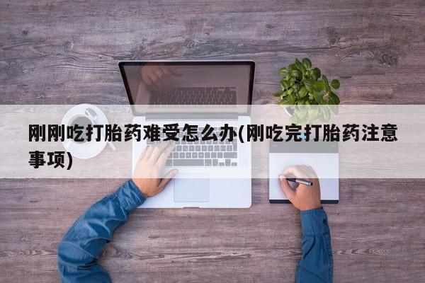 哪里有打胎药购买刚刚吃打胎药难受怎么办(刚吃完打胎药注意事项)