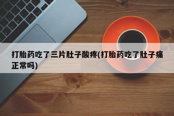 哪里有打胎药购买打胎药吃了三片肚子酸疼(打胎药吃了肚子痛正常吗)
